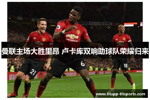 曼联主场大胜里昂 卢卡库双响助球队荣耀归来