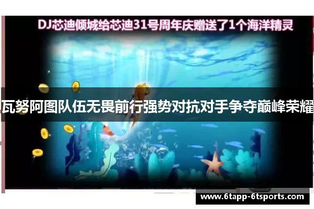 瓦努阿图队伍无畏前行强势对抗对手争夺巅峰荣耀