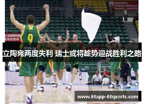 立陶宛两度失利 瑞士或将趁势迎战胜利之路