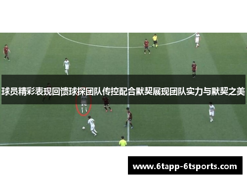 球员精彩表现回馈球探团队传控配合默契展现团队实力与默契之美