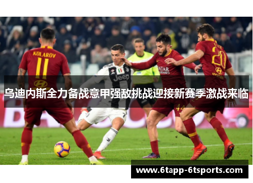 乌迪内斯全力备战意甲强敌挑战迎接新赛季激战来临
