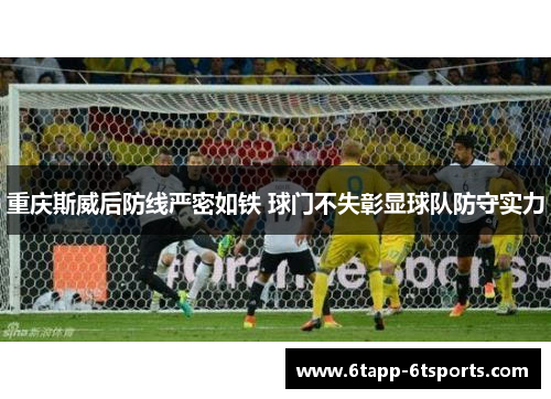 重庆斯威后防线严密如铁 球门不失彰显球队防守实力