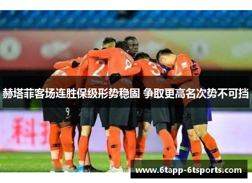 赫塔菲客场连胜保级形势稳固 争取更高名次势不可挡
