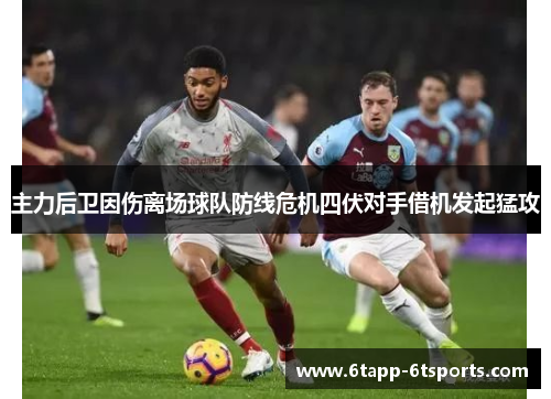 主力后卫因伤离场球队防线危机四伏对手借机发起猛攻
