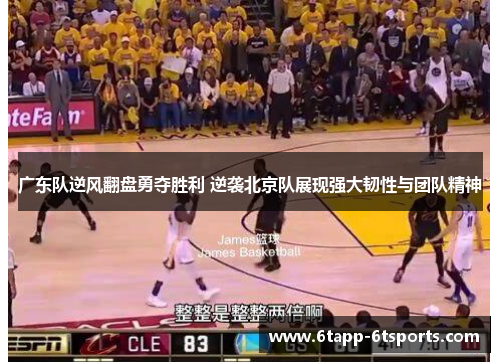 广东队逆风翻盘勇夺胜利 逆袭北京队展现强大韧性与团队精神