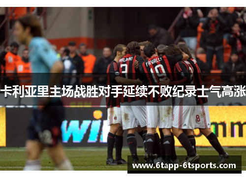 卡利亚里主场战胜对手延续不败纪录士气高涨