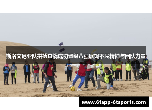 斯洛文尼亚队拼搏奋战成功晋级八强展现不屈精神与团队力量
