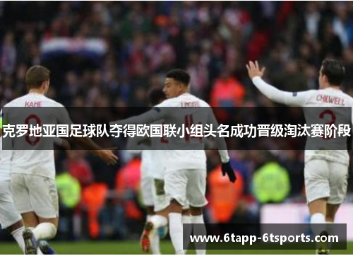 克罗地亚国足球队夺得欧国联小组头名成功晋级淘汰赛阶段