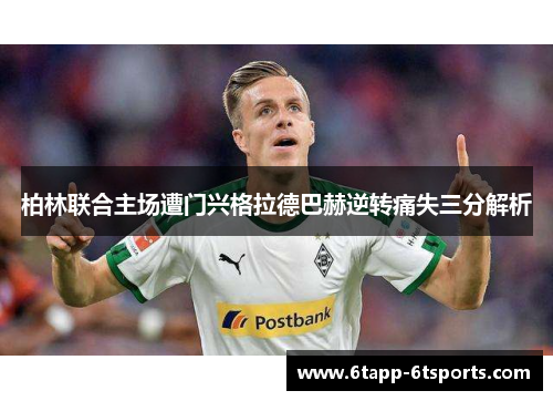 柏林联合主场遭门兴格拉德巴赫逆转痛失三分解析