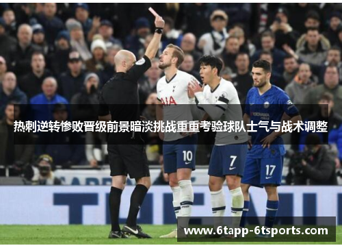 热刺逆转惨败晋级前景暗淡挑战重重考验球队士气与战术调整
