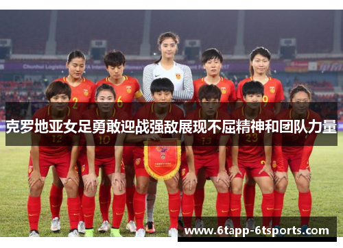 克罗地亚女足勇敢迎战强敌展现不屈精神和团队力量