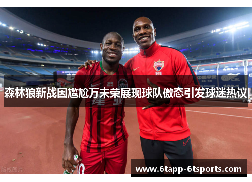 森林狼新战因尴尬万未荣展现球队傲态引发球迷热议