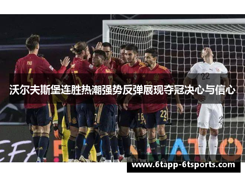 沃尔夫斯堡连胜热潮强势反弹展现夺冠决心与信心