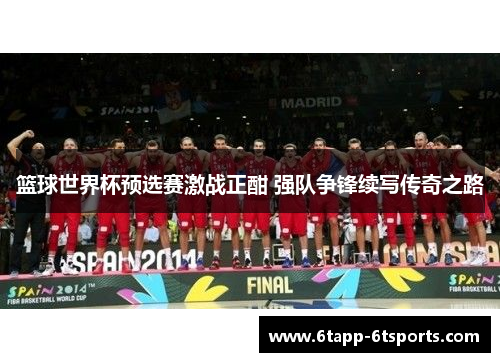 篮球世界杯预选赛激战正酣 强队争锋续写传奇之路