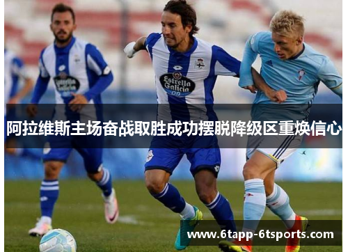 阿拉维斯主场奋战取胜成功摆脱降级区重焕信心