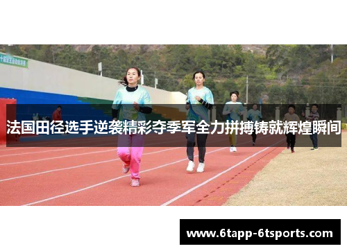 法国田径选手逆袭精彩夺季军全力拼搏铸就辉煌瞬间