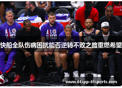 快船全队伤病困扰能否逆转不败之路重燃希望