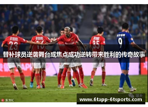 替补球员逆袭舞台成焦点成功逆转带来胜利的传奇故事