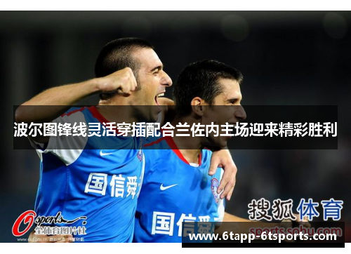 波尔图锋线灵活穿插配合兰佐内主场迎来精彩胜利