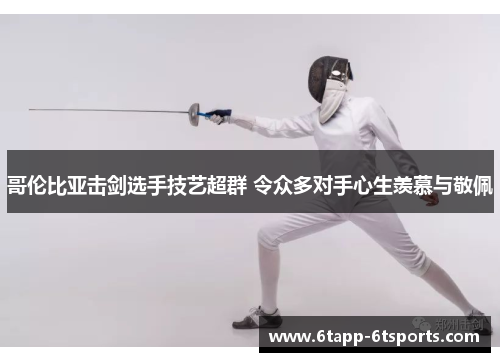 哥伦比亚击剑选手技艺超群 令众多对手心生羡慕与敬佩