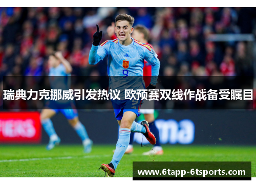 瑞典力克挪威引发热议 欧预赛双线作战备受瞩目