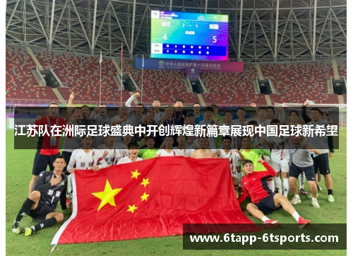 江苏队在洲际足球盛典中开创辉煌新篇章展现中国足球新希望