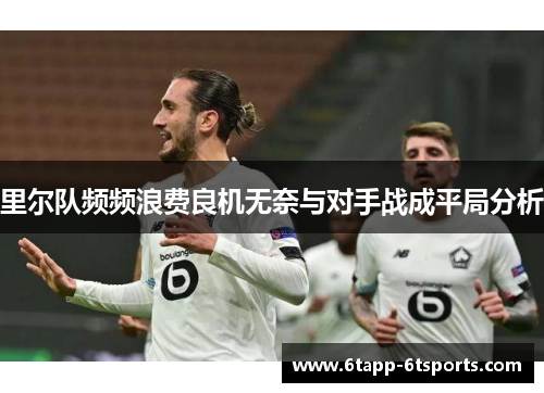 里尔队频频浪费良机无奈与对手战成平局分析