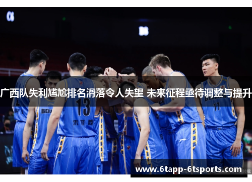广西队失利尴尬排名滑落令人失望 未来征程亟待调整与提升