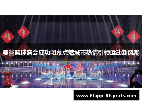 曼谷篮球盛会成功闭幕点燃城市热情引领运动新风潮