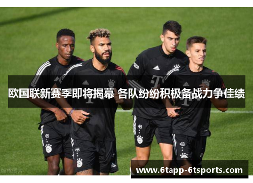 欧国联新赛季即将揭幕 各队纷纷积极备战力争佳绩