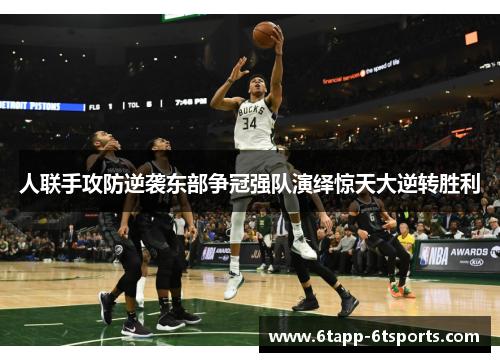 人联手攻防逆袭东部争冠强队演绎惊天大逆转胜利