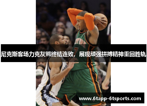 尼克斯客场力克灰熊终结连败,展现顽强拼搏精神重回胜轨