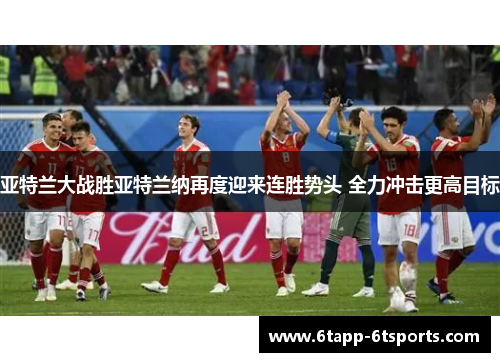亚特兰大战胜亚特兰纳再度迎来连胜势头 全力冲击更高目标