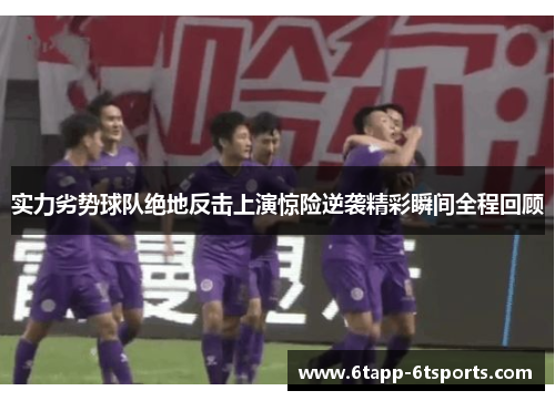 实力劣势球队绝地反击上演惊险逆袭精彩瞬间全程回顾