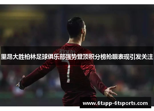 里昂大胜柏林足球俱乐部强势登顶积分榜抢眼表现引发关注