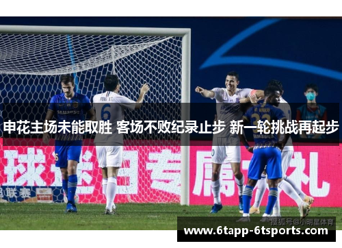 申花主场未能取胜 客场不败纪录止步 新一轮挑战再起步