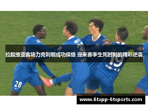 拉脱维亚客场力克利朗成功保级 迎来赛季生死时刻的精彩逆袭