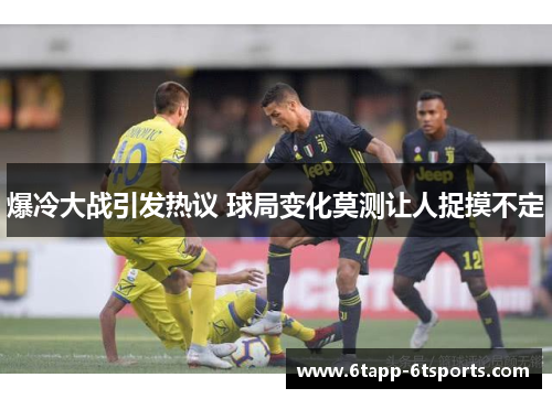 爆冷大战引发热议 球局变化莫测让人捉摸不定