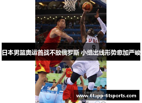 日本男篮奥运首战不敌俄罗斯 小组出线形势愈加严峻