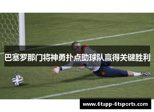 巴塞罗那门将神勇扑点助球队赢得关键胜利
