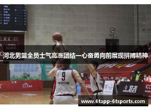 河北男篮全员士气高涨团结一心奋勇向前展现拼搏精神