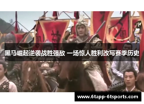 黑马崛起逆袭战胜强敌 一场惊人胜利改写赛季历史