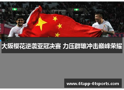 大阪樱花逆袭亚冠决赛 力压群雄冲击巅峰荣耀