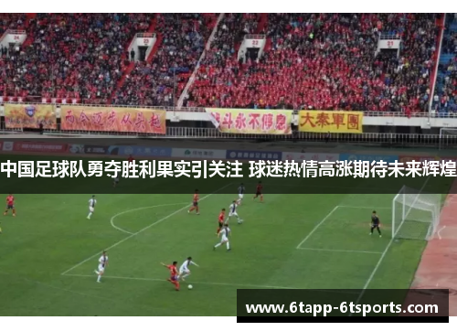 中国足球队勇夺胜利果实引关注 球迷热情高涨期待未来辉煌