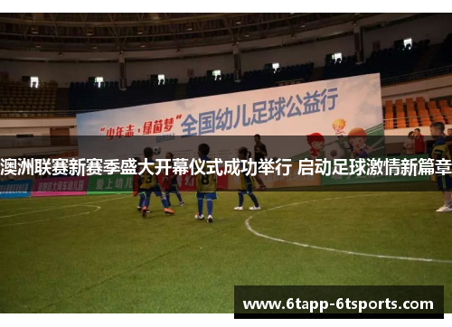 澳洲联赛新赛季盛大开幕仪式成功举行 启动足球激情新篇章